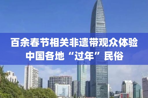 百余春節(jié)相關非遺帶觀眾體驗中國各地“過年”民俗