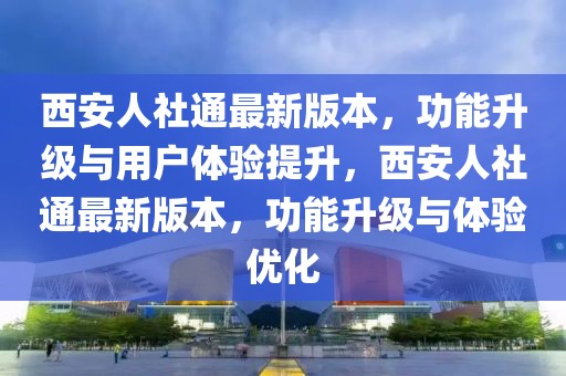 西安人社通最新版本，功能升級(jí)與用戶(hù)體驗(yàn)提升，西安人社通最新版本，功能升級(jí)與體驗(yàn)優(yōu)化