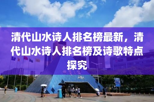清代山水詩人排名榜最新，清代山水詩人排名榜及詩歌特點探究