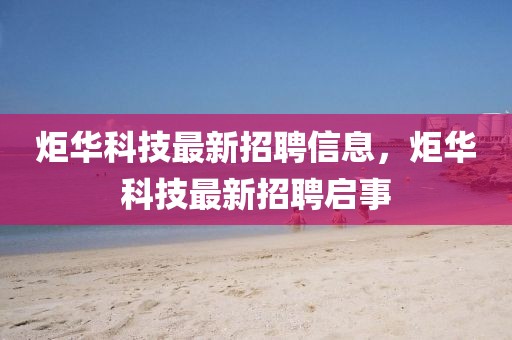 炬華科技最新招聘信息，炬華科技最新招聘啟事