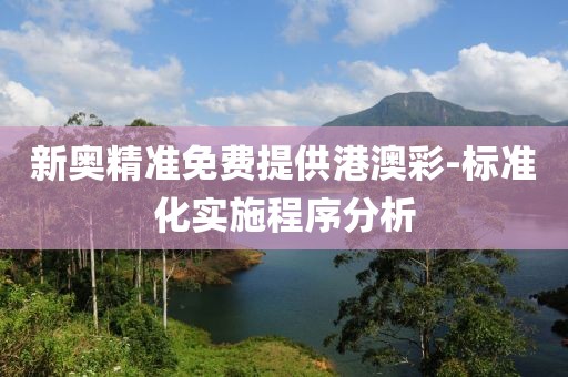 新奧精準(zhǔn)免費(fèi)提供港澳彩-標(biāo)準(zhǔn)化實(shí)施程序分析