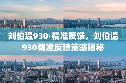 劉伯溫930·精準(zhǔn)反饋，劉伯溫930精準(zhǔn)反饋策略揭秘