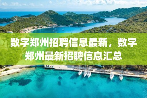 數(shù)字鄭州招聘信息最新，數(shù)字鄭州最新招聘信息匯總