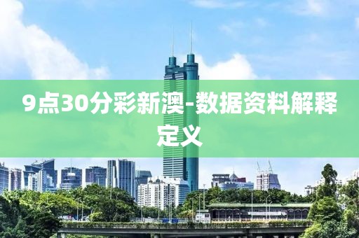 9點(diǎn)30分彩新澳-數(shù)據(jù)資料解釋定義