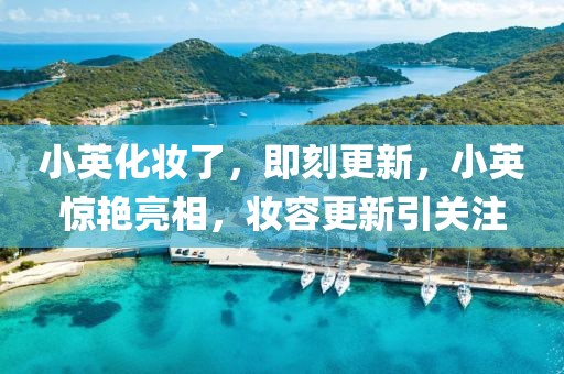 小英化妝了，即刻更新，小英驚艷亮相，妝容更新引關注
