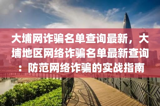 大埔網(wǎng)詐騙名單查詢最新，大埔地區(qū)網(wǎng)絡(luò)詐騙名單最新查詢：防范網(wǎng)絡(luò)詐騙的實(shí)戰(zhàn)指南