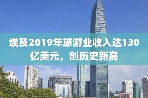 埃及2019年旅游業(yè)收入達(dá)130億美元，創(chuàng)歷史新高