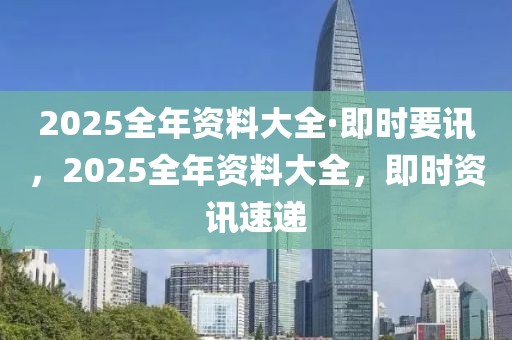 2025全年資料大全·即時要訊，2025全年資料大全，即時資訊速遞