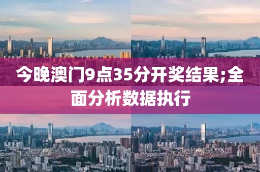 今晚澳門9點35分開獎結果;全面分析數據執(zhí)行