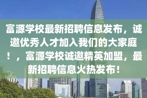 富源學(xué)校最新招聘信息發(fā)布，誠邀優(yōu)秀人才加入我們的大家庭！，富源學(xué)校誠邀精英加盟，最新招聘信息火熱發(fā)布！