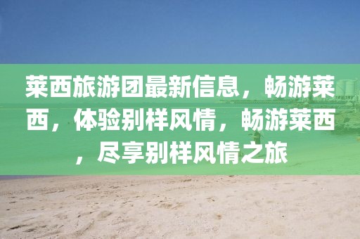 萊西旅游團(tuán)最新信息，暢游萊西，體驗別樣風(fēng)情，暢游萊西，盡享別樣風(fēng)情之旅