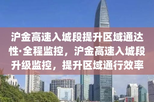 滬金高速入城段提升區(qū)域通達性·全程監(jiān)控，滬金高速入城段升級監(jiān)控，提升區(qū)域通行效率