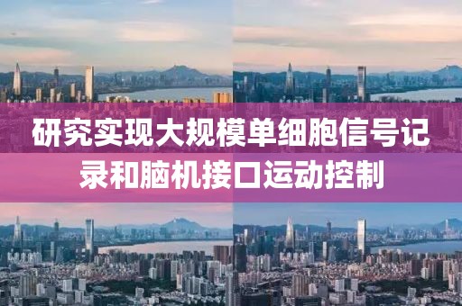 研究實(shí)現(xiàn)大規(guī)模單細(xì)胞信號(hào)記錄和腦機(jī)接口運(yùn)動(dòng)控制