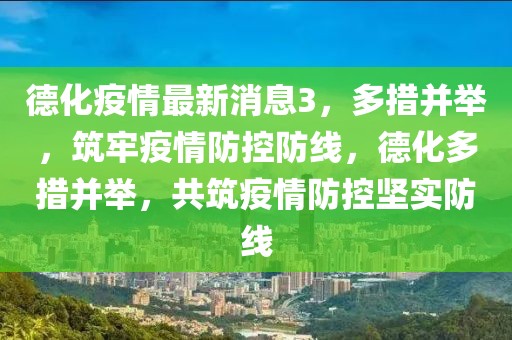 德化疫情最新消息3，多措并舉，筑牢疫情防控防線，德化多措并舉，共筑疫情防控堅實防線