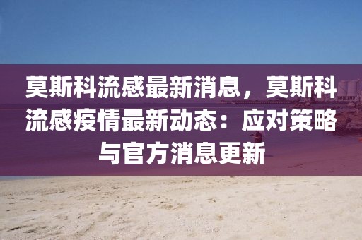 莫斯科流感最新消息，莫斯科流感疫情最新動態(tài)：應對策略與官方消息更新