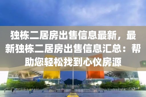 獨(dú)棟二居房出售信息最新，最新獨(dú)棟二居房出售信息匯總：幫助您輕松找到心儀房源