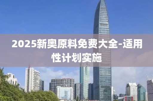 2025新奧原料免費大全-適用性計劃實施