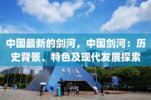中國(guó)最新的劍河，中國(guó)劍河：歷史背景、特色及現(xiàn)代發(fā)展探索