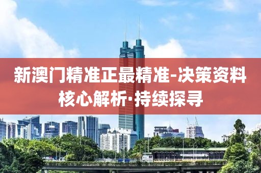 新澳門精準正最精準-決策資料核心解析·持續(xù)探尋