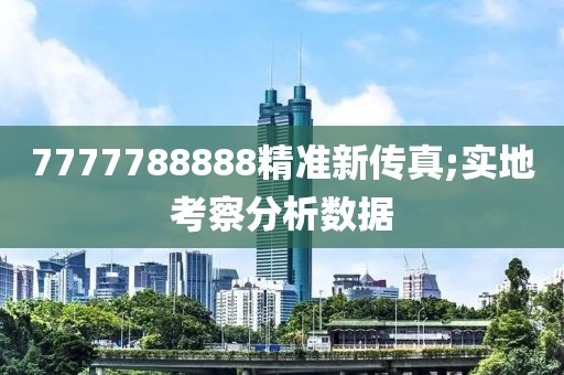7777788888精準(zhǔn)新傳真;實地考察分析數(shù)據(jù)