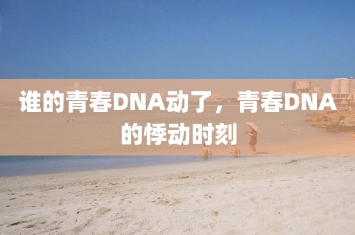 誰的青春DNA動了，青春DNA的悸動時刻