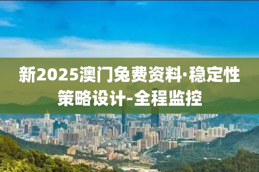新2025澳門(mén)兔費(fèi)資料·穩(wěn)定性策略設(shè)計(jì)-全程監(jiān)控