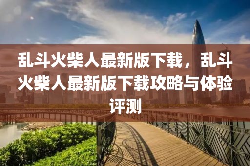 亂斗火柴人最新版下載，亂斗火柴人最新版下載攻略與體驗(yàn)評(píng)測(cè)