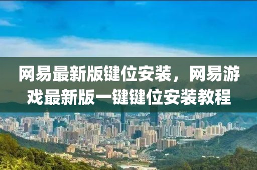 網(wǎng)易最新版鍵位安裝，網(wǎng)易游戲最新版一鍵鍵位安裝教程
