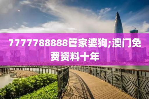 7777788888管家婆狗;澳門免費(fèi)資料十年