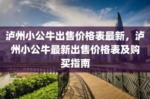 瀘州小公牛出售價(jià)格表最新，瀘州小公牛最新出售價(jià)格表及購(gòu)買(mǎi)指南