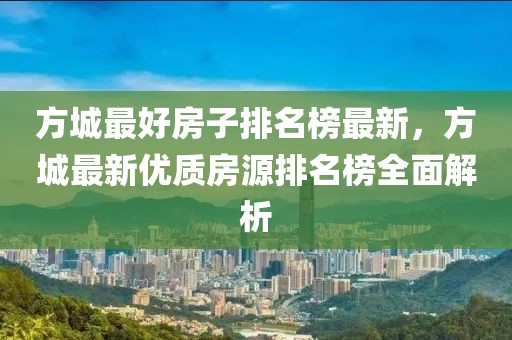 方城最好房子排名榜最新，方城最新優(yōu)質(zhì)房源排名榜全面解析
