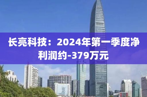 長亮科技：2024年第一季度凈利潤約-379萬元