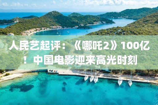 人民藝起評：《哪吒2》100億！中國電影迎來高光時刻