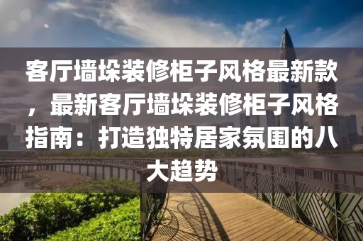 客廳墻垛裝修柜子風(fēng)格最新款，最新客廳墻垛裝修柜子風(fēng)格指南：打造獨(dú)特居家氛圍的八大趨勢(shì)