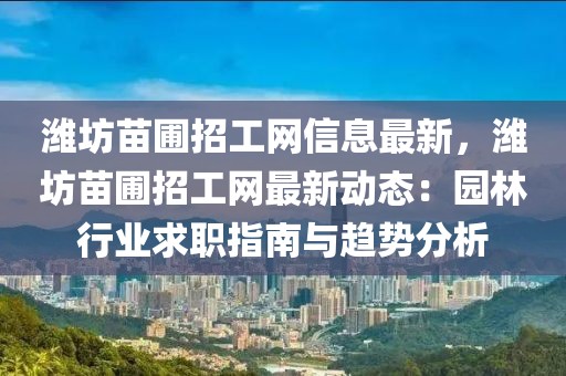 濰坊苗圃招工網(wǎng)信息最新，濰坊苗圃招工網(wǎng)最新動態(tài)：園林行業(yè)求職指南與趨勢分析
