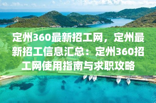 定州360最新招工網(wǎng)，定州最新招工信息匯總：定州360招工網(wǎng)使用指南與求職攻略