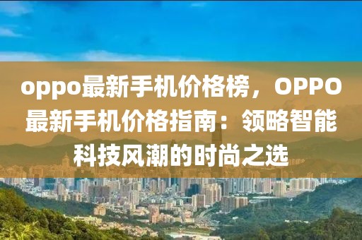 oppo最新手機(jī)價格榜，OPPO最新手機(jī)價格指南：領(lǐng)略智能科技風(fēng)潮的時尚之選