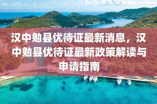漢中勉縣優(yōu)待證最新消息，漢中勉縣優(yōu)待證最新政策解讀與申請(qǐng)指南