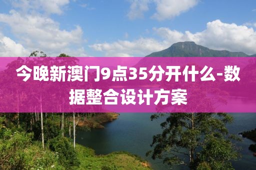 今晚新澳門9點35分開什么-數(shù)據(jù)整合設(shè)計方案