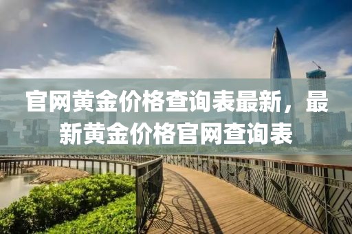 官網(wǎng)黃金價格查詢表最新，最新黃金價格官網(wǎng)查詢表