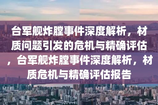 臺軍艦炸膛事件深度解析，材質(zhì)問題引發(fā)的危機(jī)與精確評估，臺軍艦炸膛事件深度解析，材質(zhì)危機(jī)與精確評估報(bào)告