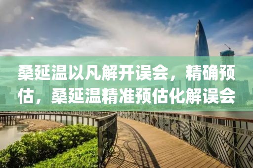 桑延溫以凡解開誤會，精確預(yù)估，桑延溫精準(zhǔn)預(yù)估化解誤會