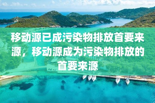 移動(dòng)源已成污染物排放首要來源，移動(dòng)源成為污染物排放的首要來源