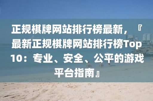 正規(guī)棋牌網(wǎng)站排行榜最新，『最新正規(guī)棋牌網(wǎng)站排行榜Top10：專(zhuān)業(yè)、安全、公平的游戲平臺(tái)指南』