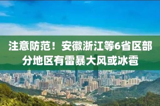 注意防范！安徽浙江等6省區(qū)部分地區(qū)有雷暴大風或冰雹