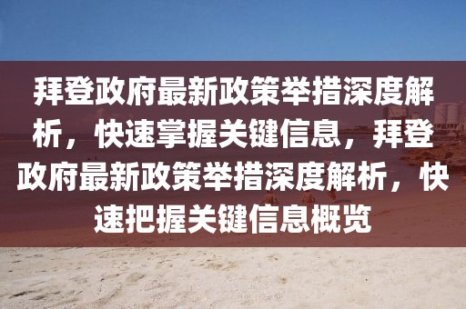 拜登政府最新政策舉措深度解析，快速掌握關鍵信息，拜登政府最新政策舉措深度解析，快速把握關鍵信息概覽
