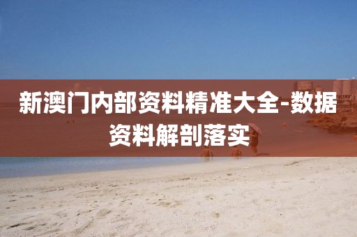 新澳門內(nèi)部資料精準大全-數(shù)據(jù)資料解剖落實