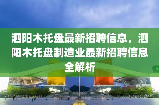 泗陽木托盤最新招聘信息，泗陽木托盤制造業(yè)最新招聘信息全解析