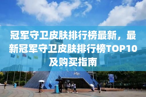 冠軍守衛(wèi)皮膚排行榜最新，最新冠軍守衛(wèi)皮膚排行榜TOP10及購買指南