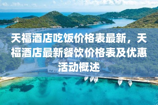 天福酒店吃飯價(jià)格表最新，天福酒店最新餐飲價(jià)格表及優(yōu)惠活動(dòng)概述